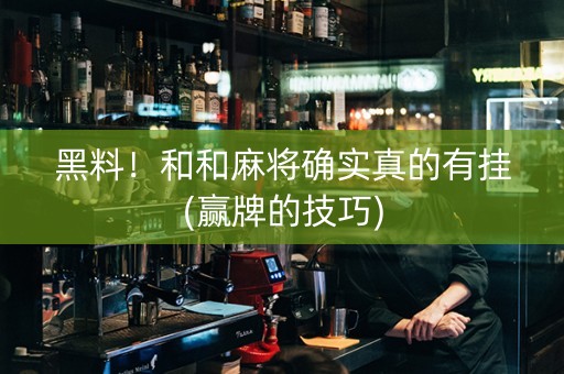 黑料！和和麻将确实真的有挂(赢牌的技巧)