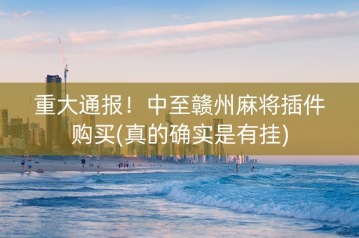 重大通报！中至赣州麻将插件购买(真的确实是有挂)
