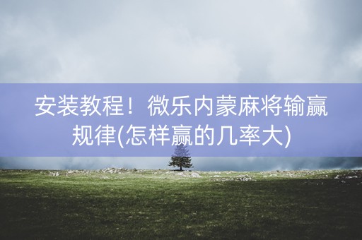 安装教程！微乐内蒙麻将输赢规律(怎样赢的几率大)