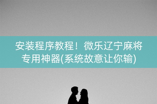 安装程序教程！微乐辽宁麻将专用神器(系统故意让你输)