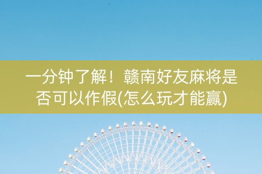 一分钟了解！赣南好友麻将是否可以作假(怎么玩才能赢)