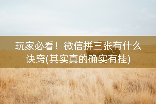 玩家必看！微信拼三张有什么诀窍(其实真的确实有挂)