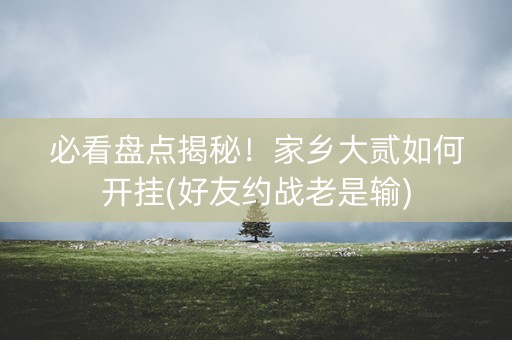必看盘点揭秘！家乡大贰如何开挂(好友约战老是输)