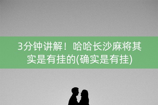 3分钟讲解！哈哈长沙麻将其实是有挂的(确实是有挂)