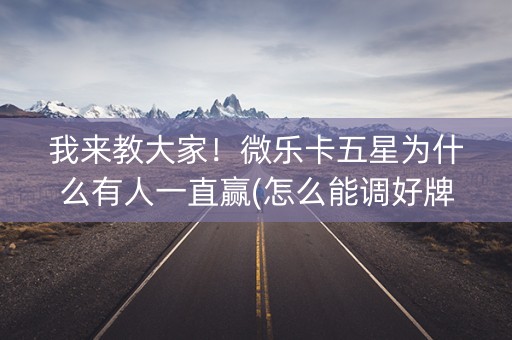 我来教大家！微乐卡五星为什么有人一直赢(怎么能调好牌)