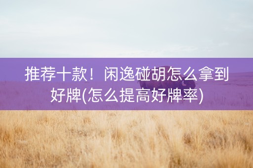 推荐十款！闲逸碰胡怎么拿到好牌(怎么提高好牌率)