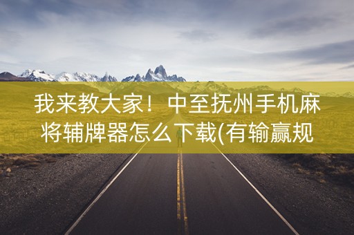 我来教大家！中至抚州手机麻将辅牌器怎么下载(有输赢规律吗)