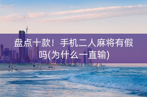 盘点十款！手机二人麻将有假吗(为什么一直输)