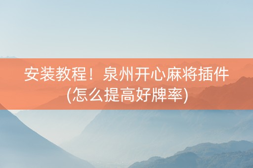 安装教程！泉州开心麻将插件(怎么提高好牌率)