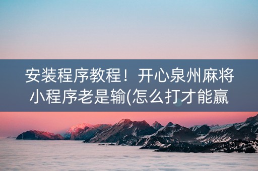安装程序教程！开心泉州麻将小程序老是输(怎么打才能赢)