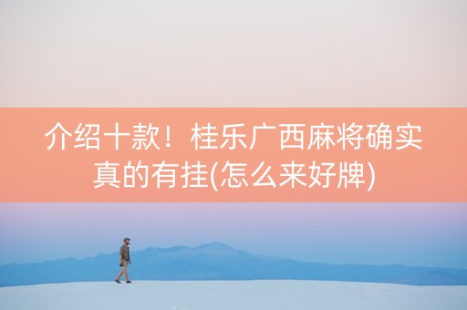 介绍十款！桂乐广西麻将确实真的有挂(怎么来好牌)