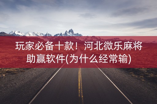 玩家必备十款！河北微乐麻将助赢软件(为什么经常输)