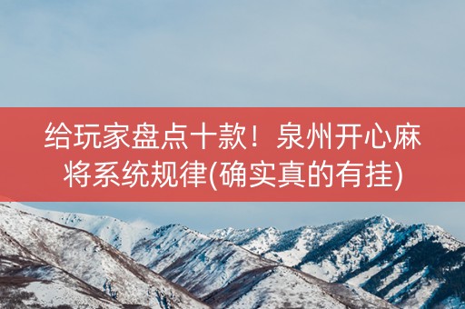给玩家盘点十款！泉州开心麻将系统规律(确实真的有挂)