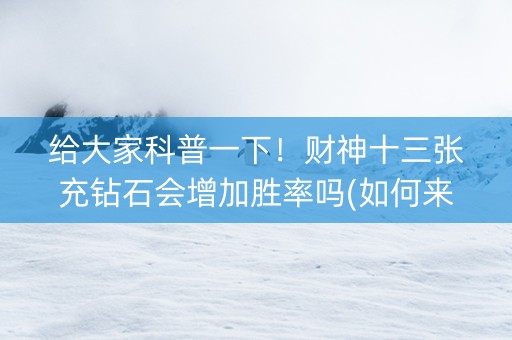 给大家科普一下！财神十三张充钻石会增加胜率吗(如何来好牌)