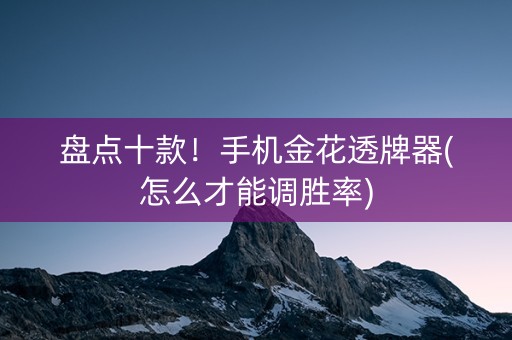 盘点十款！手机金花透牌器(怎么才能调胜率)