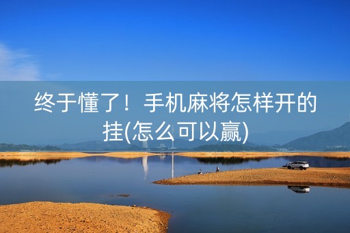 终于懂了！手机麻将怎样开的挂(怎么可以赢)