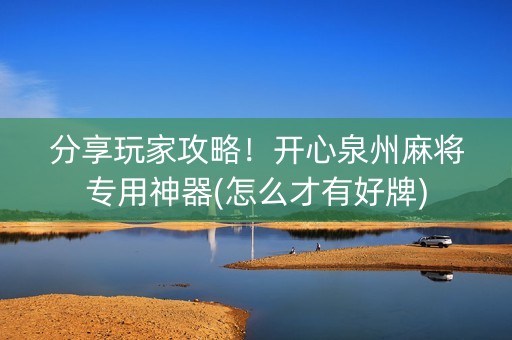 分享玩家攻略！开心泉州麻将专用神器(怎么才有好牌)