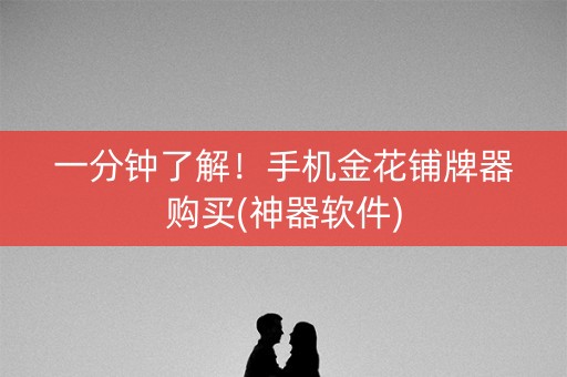 一分钟了解！手机金花铺牌器购买(神器软件)