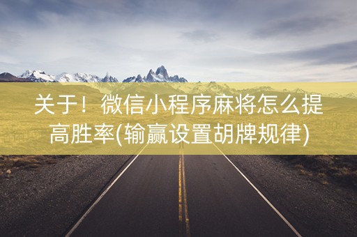 关于！微信小程序麻将怎么提高胜率(输赢设置胡牌规律)