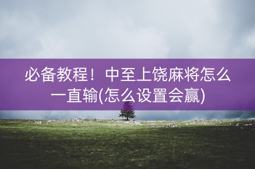 必备教程！中至上饶麻将怎么一直输(怎么设置会赢)