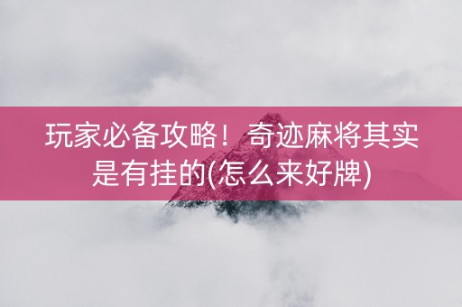 玩家必备攻略！奇迹麻将其实是有挂的(怎么来好牌)