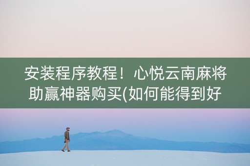 安装程序教程！心悦云南麻将助赢神器购买(如何能得到好牌)
