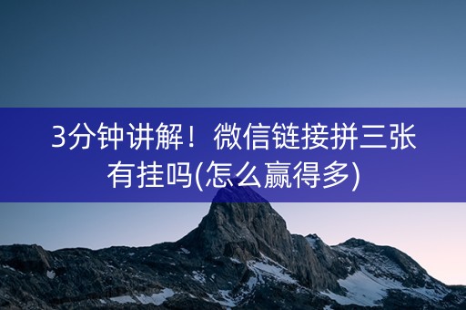 3分钟讲解！微信链接拼三张有挂吗(怎么赢得多)