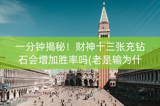 一分钟揭秘！财神十三张充钻石会增加胜率吗(老是输为什么)
