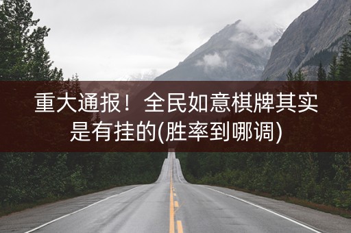 重大通报！全民如意棋牌其实是有挂的(胜率到哪调)