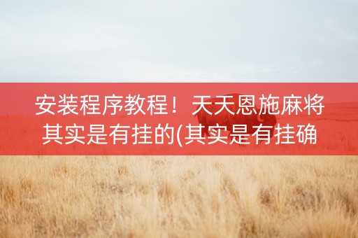 安装程序教程！天天恩施麻将其实是有挂的(其实是有挂确实有挂)