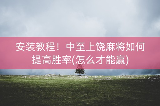 安装教程！中至上饶麻将如何提高胜率(怎么才能赢)