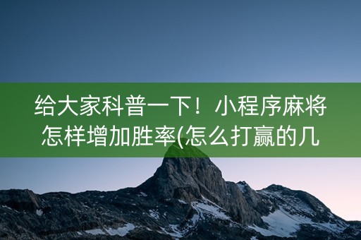 给大家科普一下！小程序麻将怎样增加胜率(怎么打赢的几率大)