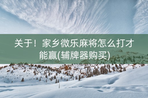 关于！家乡微乐麻将怎么打才能赢(辅牌器购买)