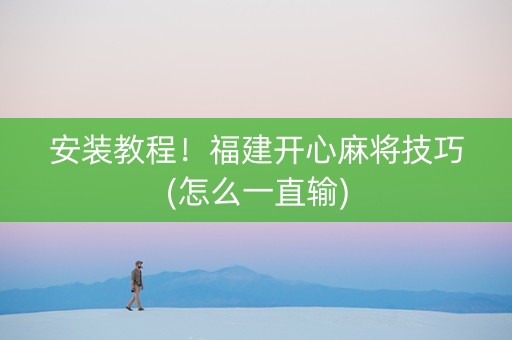 安装教程！福建开心麻将技巧(怎么一直输)