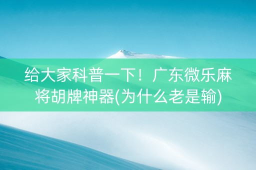 给大家科普一下！广东微乐麻将胡牌神器(为什么老是输)