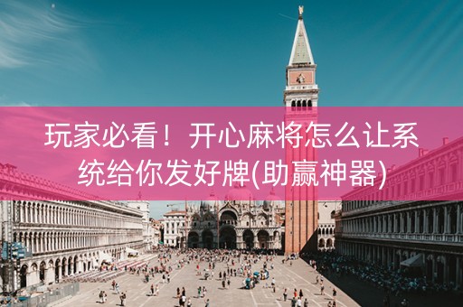 玩家必看！开心麻将怎么让系统给你发好牌(助赢神器)