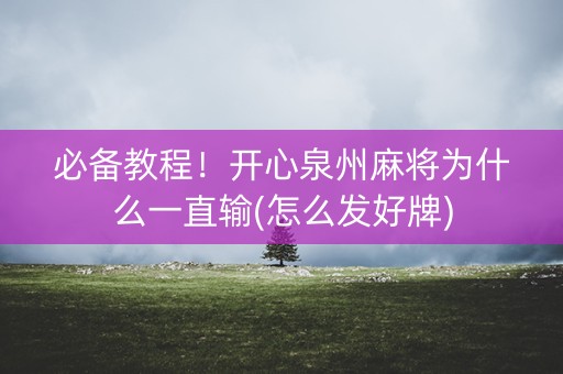必备教程！开心泉州麻将为什么一直输(怎么发好牌)