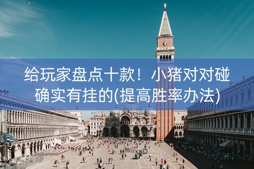 给玩家盘点十款！小猪对对碰确实有挂的(提高胜率办法)