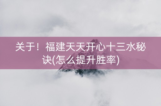 关于！福建天天开心十三水秘诀(怎么提升胜率)