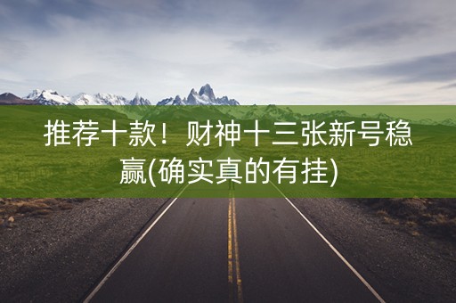 推荐十款！财神十三张新号稳赢(确实真的有挂)