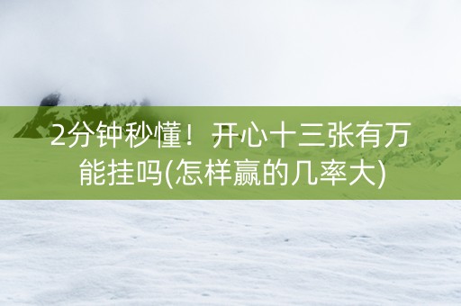 2分钟秒懂！开心十三张有万能挂吗(怎样赢的几率大)