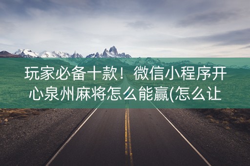 玩家必备十款！微信小程序开心泉州麻将怎么能赢(怎么让牌变好)