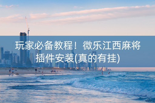 玩家必备教程！微乐江西麻将插件安装(真的有挂)