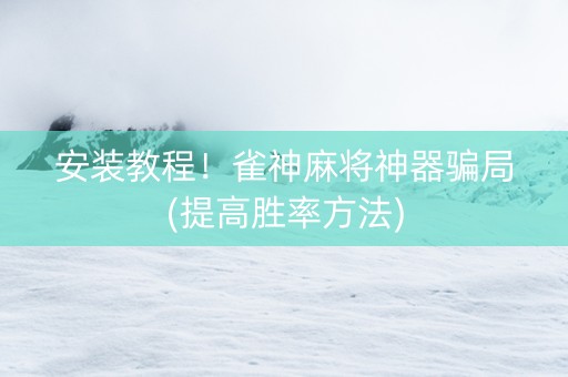 安装教程！雀神麻将神器骗局(提高胜率方法)