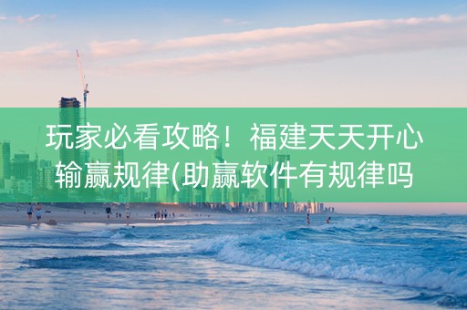 玩家必看攻略！福建天天开心输赢规律(助赢软件有规律吗)