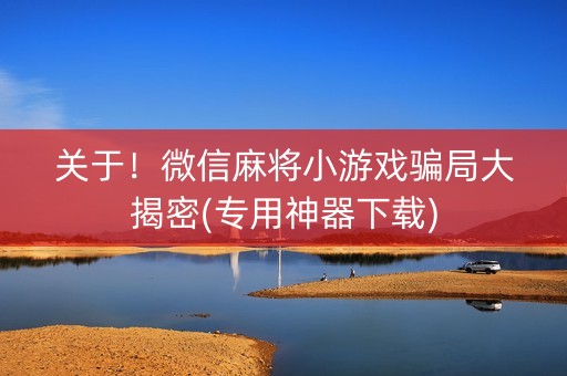 关于！微信麻将小游戏骗局大揭密(专用神器下载)