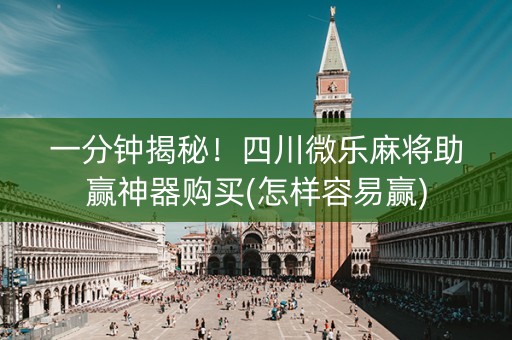 一分钟揭秘！四川微乐麻将助赢神器购买(怎样容易赢)