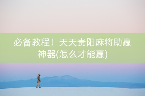 必备教程！天天贵阳麻将助赢神器(怎么才能赢)