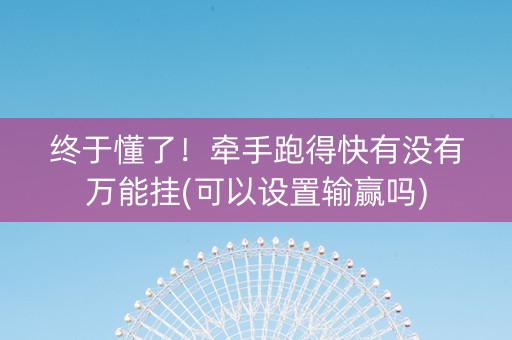 终于懂了！牵手跑得快有没有万能挂(可以设置输赢吗)