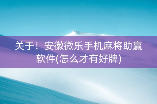 关于！安徽微乐手机麻将助赢软件(怎么才有好牌)